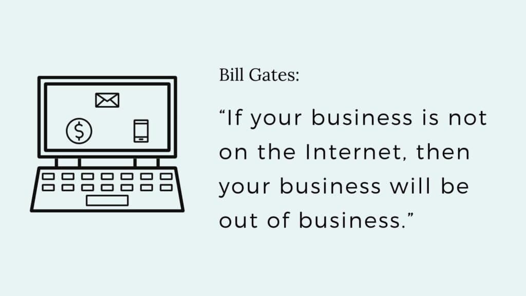 If your business is not on the Internet, then your business will be out of business. - Bill Gates